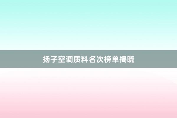 扬子空调质料名次榜单揭晓